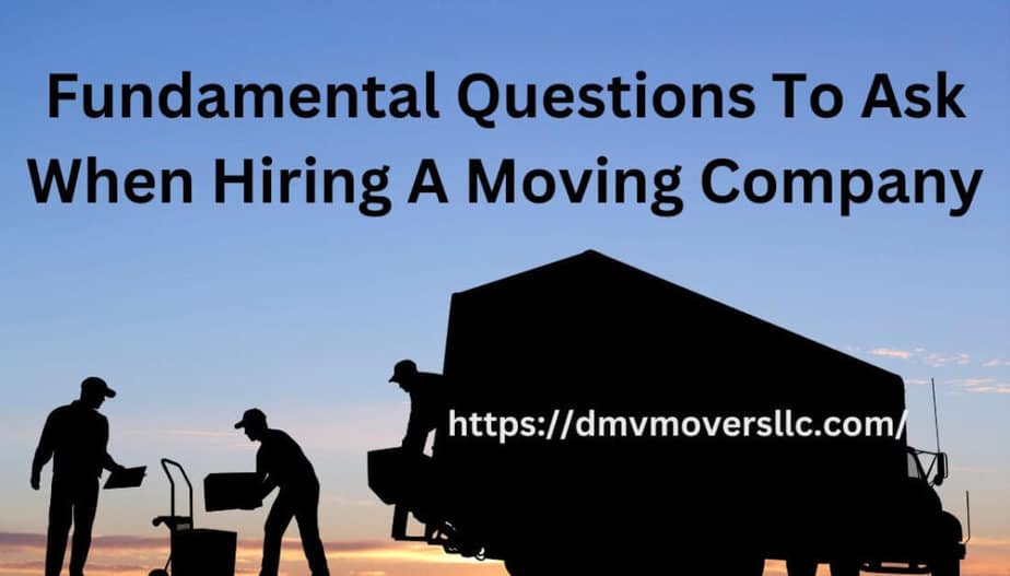 Fundamental Questions To Ask When Hiring A Moving Company